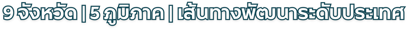 9 จังหวัด | 5 ภูมิภาค | เส้นทางพัฒนาระดับประเทศ